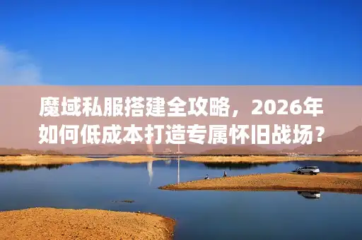 魔域私服搭建全攻略，2026年如何低成本打造专属怀旧战场？