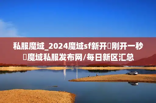 私服魔域_2024魔域sf新开▷刚开一秒◁魔域私服发布网/每日新区汇总
